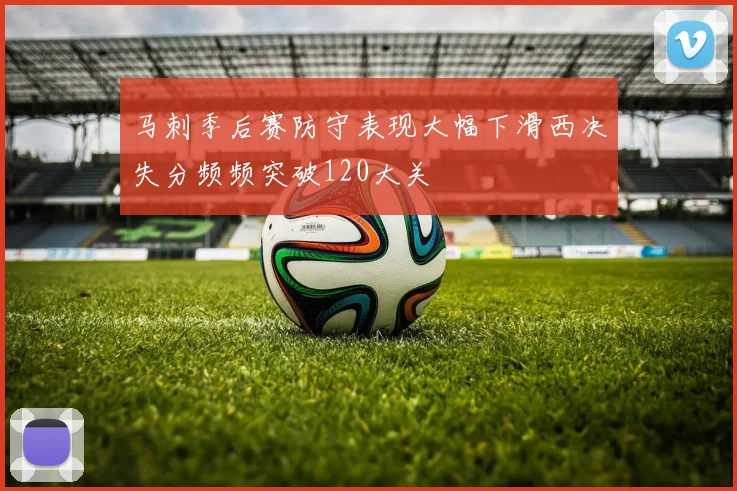 马刺季后赛防守表现大幅下滑西决失分频频突破120大关