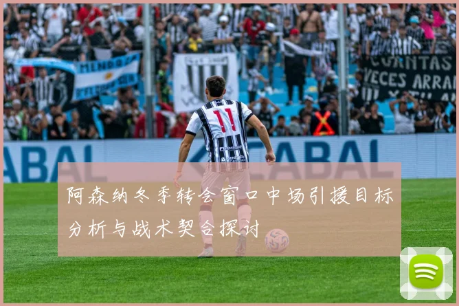 阿森纳冬季转会窗口中场引援目标分析与战术契合探讨