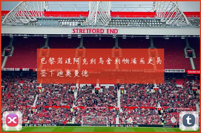 巴黎若追阿克利乌舍利物浦或更易签下迪奥曼德