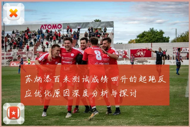 苏炳添百米测试成绩回升的起跑反应优化原因深度分析与探讨