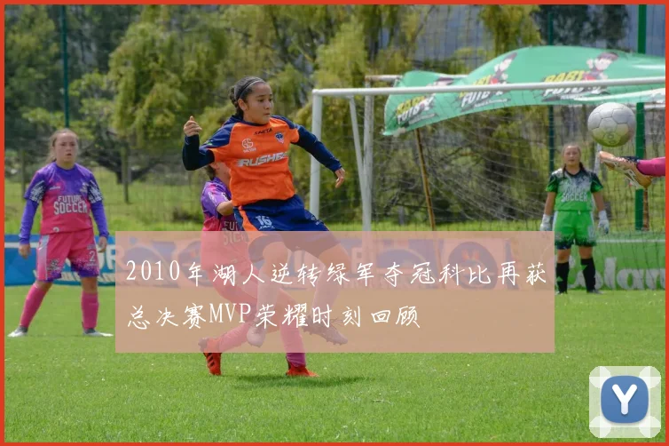 2010年湖人逆转绿军夺冠科比再获总决赛MVP荣耀时刻回顾