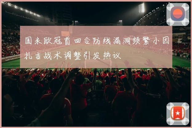 国米欧冠首回合防线漏洞频繁小因扎吉战术调整引发热议