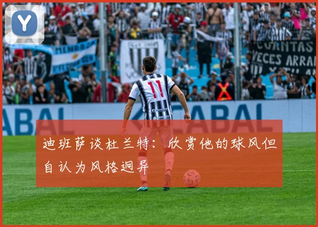 迪班萨谈杜兰特：欣赏他的球风但自认为风格迥异