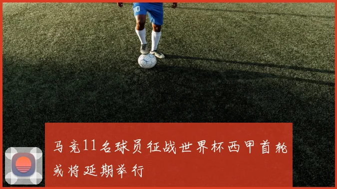 马竞11名球员征战世界杯西甲首轮或将延期举行
